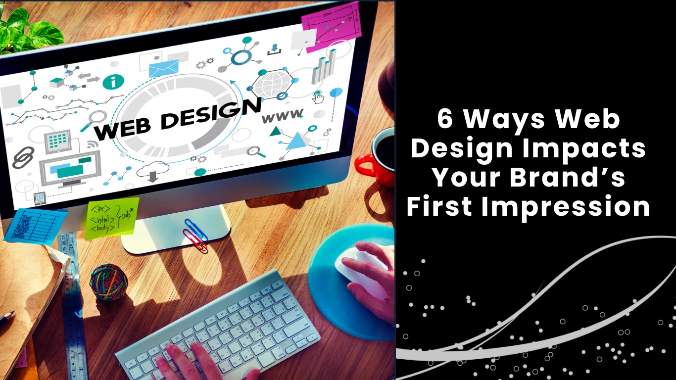 6 Ways Web Design Impacts Your Brand’s First Impression